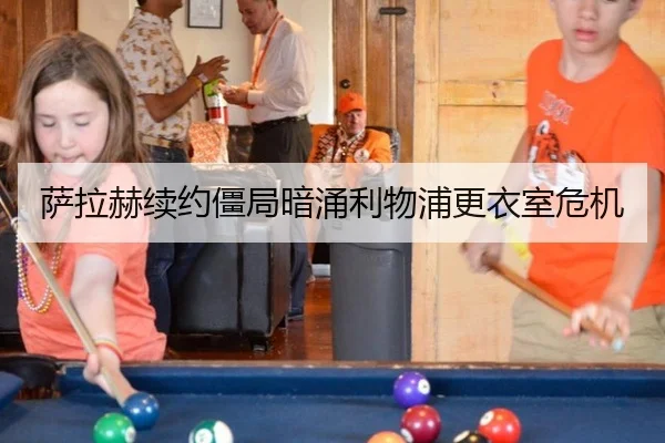 萨拉赫续约僵局暗涌利物浦更衣室危机