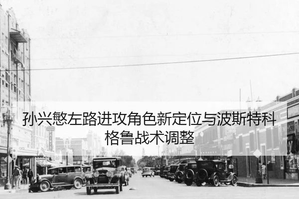 孙兴慜左路进攻角色新定位与波斯特科格鲁战术调整