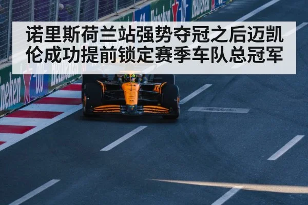 诺里斯荷兰站强势夺冠之后迈凯伦成功提前锁定赛季车队总冠军
