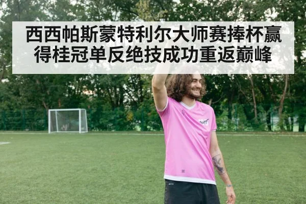 西西帕斯蒙特利尔大师赛捧杯赢得桂冠单反绝技成功重返巅峰