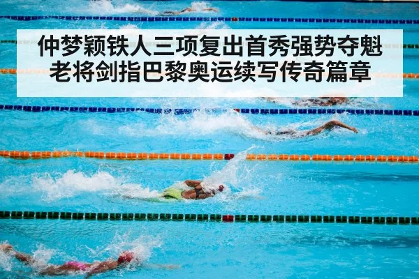 仲梦颖铁人三项复出首秀强势夺魁 老将剑指巴黎奥运续写传奇篇章