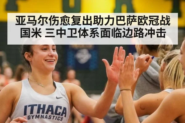 亚马尔伤愈复出助力巴萨欧冠战国米 三中卫体系面临边路冲击